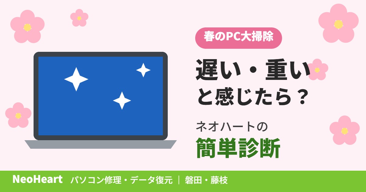 春のPC大掃除！3月にパソコンが遅い・重いと感じたら？ネオハートの簡単診断